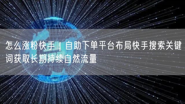 怎么涨粉快手｜自助下单平台布局快手搜索关键词获取长期持续自然流量