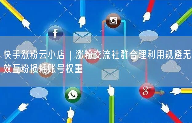 快手涨粉云小店｜涨粉交流社群合理利用规避无效互粉损耗账号权重