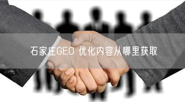 石家庄GEO 优化内容从哪里获取