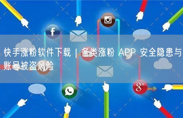 快手涨粉软件风险大揭秘：账号被盗与虚假粉丝陷阱