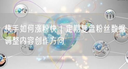 快手涨粉秘籍：粉丝数据复盘+内容创作调整