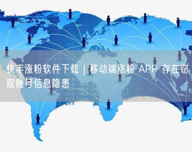 快手涨粉软件风险揭秘：账号泄露与避坑实操指南