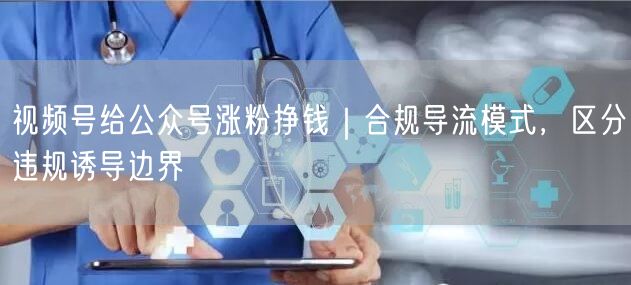 视频号导流实操：合规涨粉，避开违规诱导陷阱