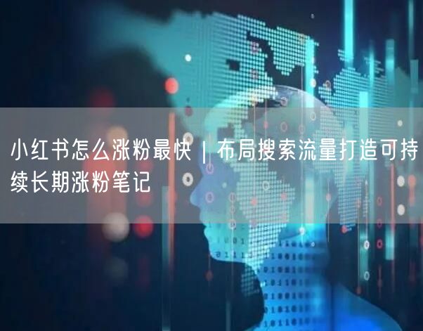 小红书涨粉秘籍：布局搜索流量，打造长期涨粉笔记