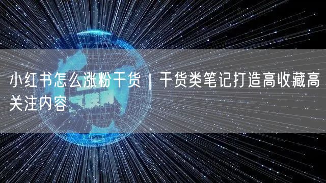 小红书涨粉技巧：实操打造高收藏干货类笔记攻略