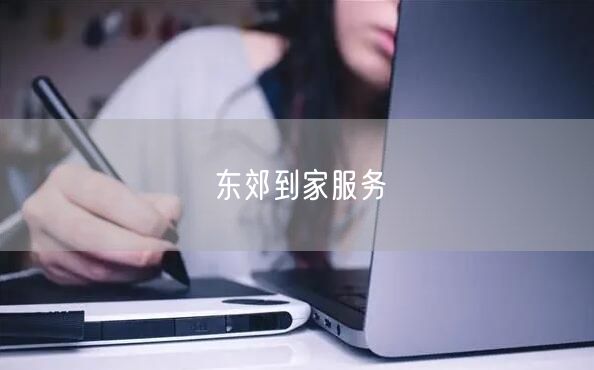 东郊到家服务：上门按摩新选择，便捷生活享健康养生