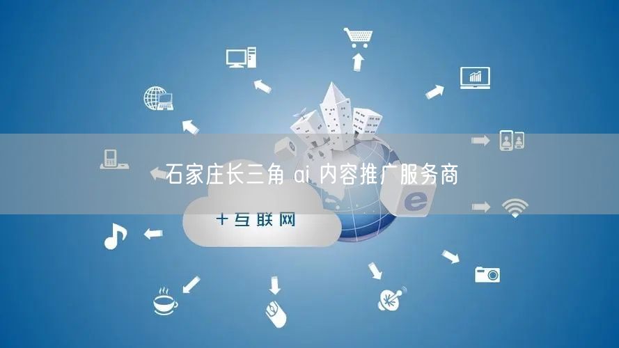 石家庄长三角 ai 内容推广服务商