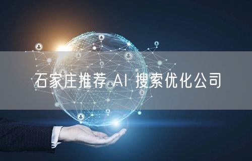石家庄推荐 AI 搜索优化公司