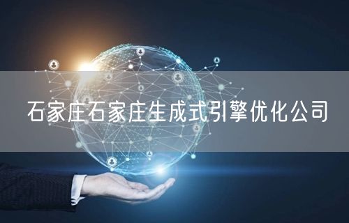 石家庄石家庄生成式引擎优化公司
