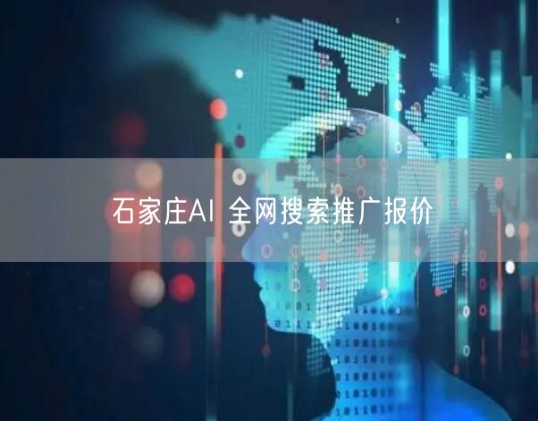 石家庄AI 全网搜索推广报价