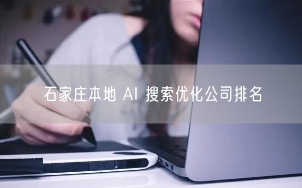 石家庄本地 AI 搜索优化公司排名