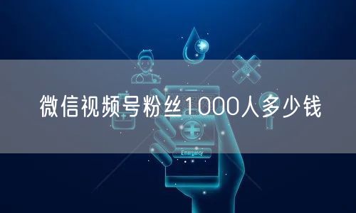 微信视频号粉丝1000人多少钱