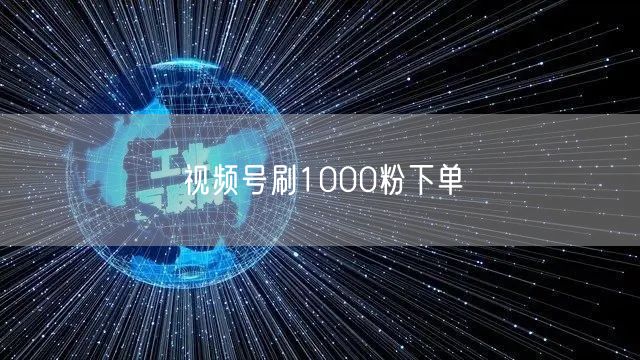 视频号刷1000粉下单