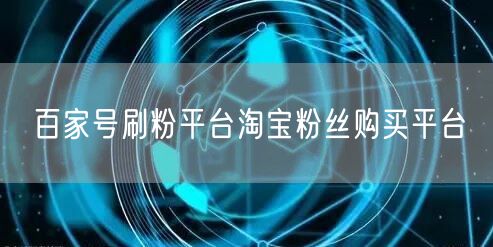 百家号刷粉平台淘宝粉丝购买平台