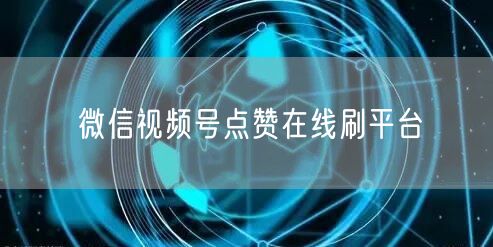微信视频号点赞在线刷平台