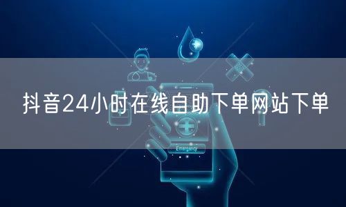 抖音24小时在线自助下单网站下单
