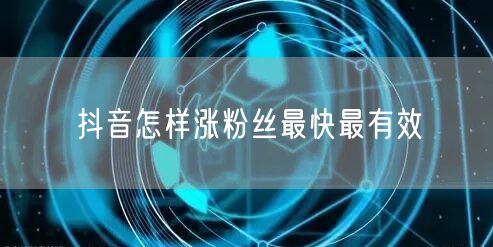抖音怎样涨粉丝最快最有效