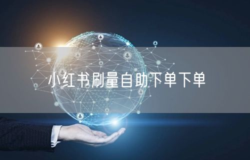 小红书刷量自助下单下单
