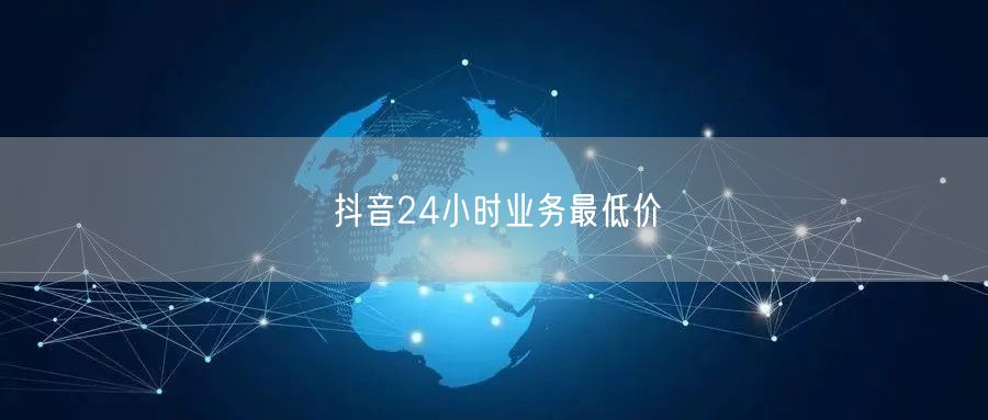 抖音24小时业务最低价