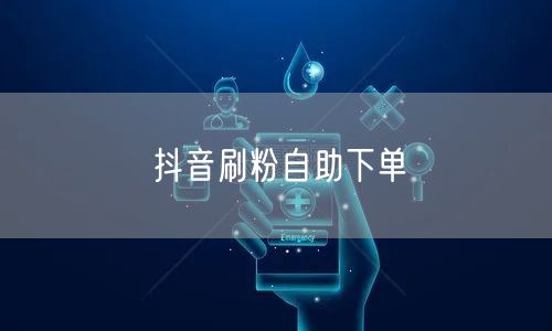 抖音刷粉自助下单