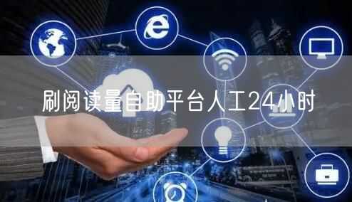 刷阅读量自助平台人工24小时