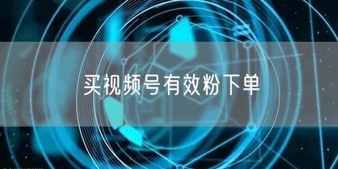 买视频号有效粉下单