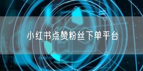 小红书点赞粉丝下单平台