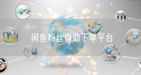 闲鱼粉丝自助下单平台