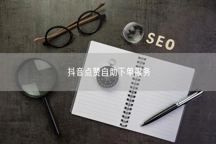 抖音点赞自助下单服务