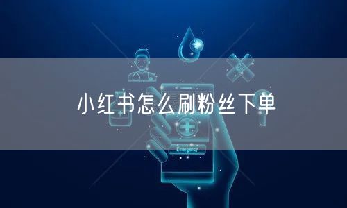 小红书怎么刷粉丝下单