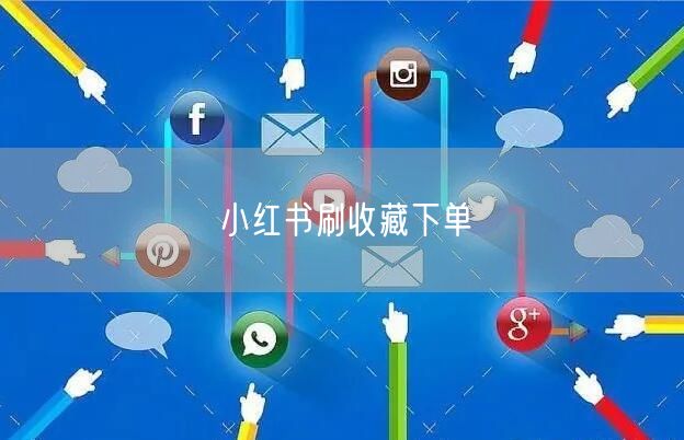 小红书刷收藏下单