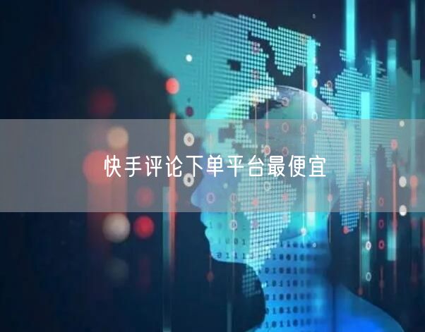 快手评论下单平台最便宜