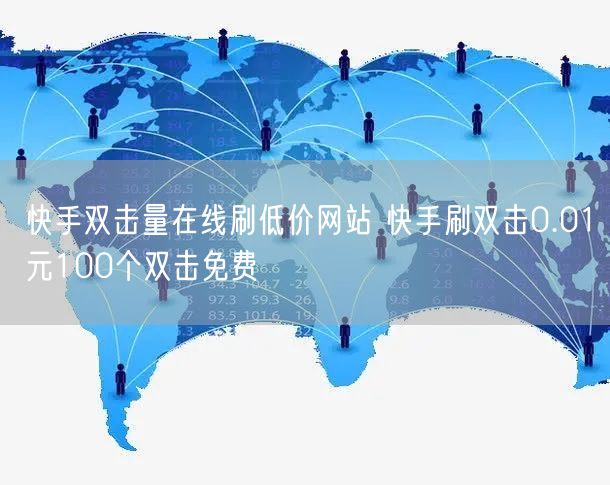 快手双击量在线刷低价网站 快手刷双击0.01元100个双击免费
