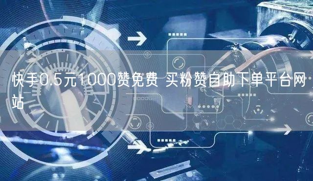 快手0.5元1000赞免费 买粉赞自助下单平台网站