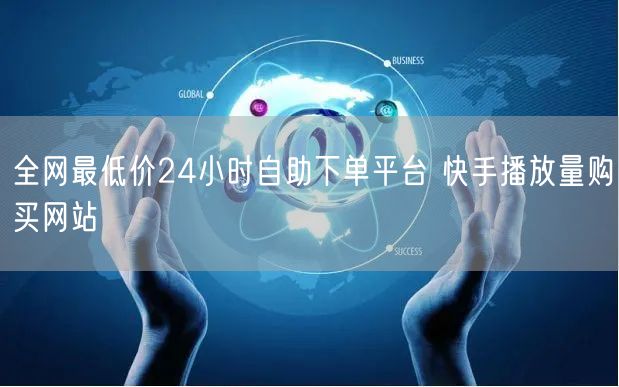 全网最低价24小时自助下单平台 快手播放量购买网站