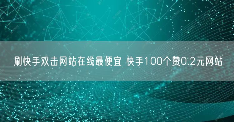 刷快手双击网站在线最便宜 快手100个赞0.2元网站