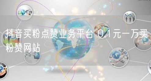 抖音买粉点赞业务平台 0.1元一万买粉赞网站