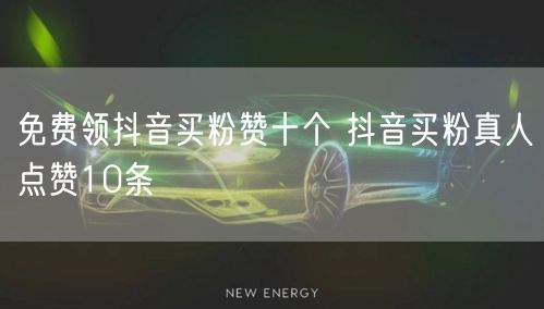免费领抖音买粉赞十个 抖音买粉真人点赞10条