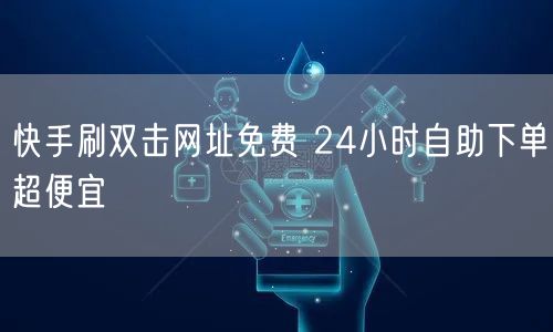 快手刷双击网址免费 24小时自助下单超便宜
