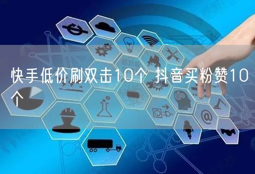 快手低价刷双击10个 抖音买粉赞10个
