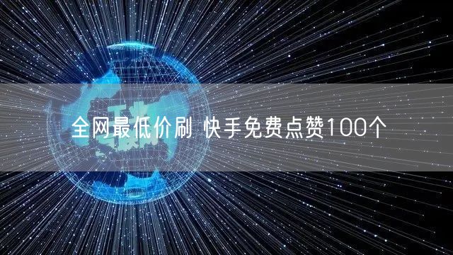 全网最低价刷 快手免费点赞100个