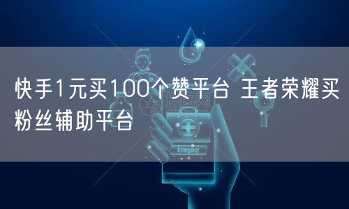快手1元买100个赞平台 王者荣耀买粉丝辅助平台