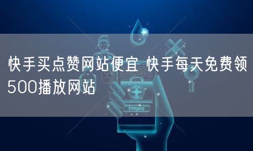 快手买点赞网站便宜 快手每天免费领500播放网站