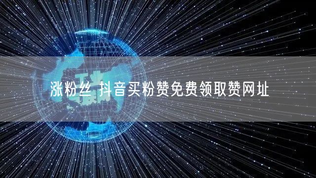 涨粉丝 抖音买粉赞免费领取赞网址