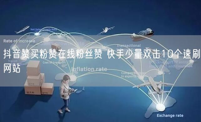 抖音赞买粉赞在线粉丝赞 快手少量双击10个速刷网站