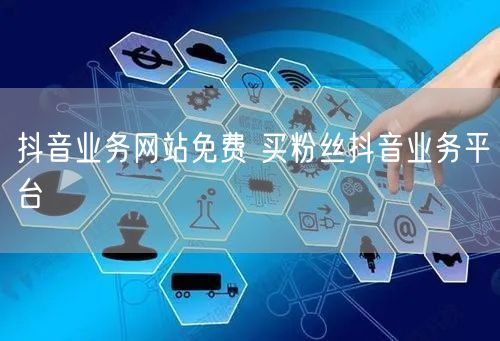 抖音业务网站免费 买粉丝抖音业务平台