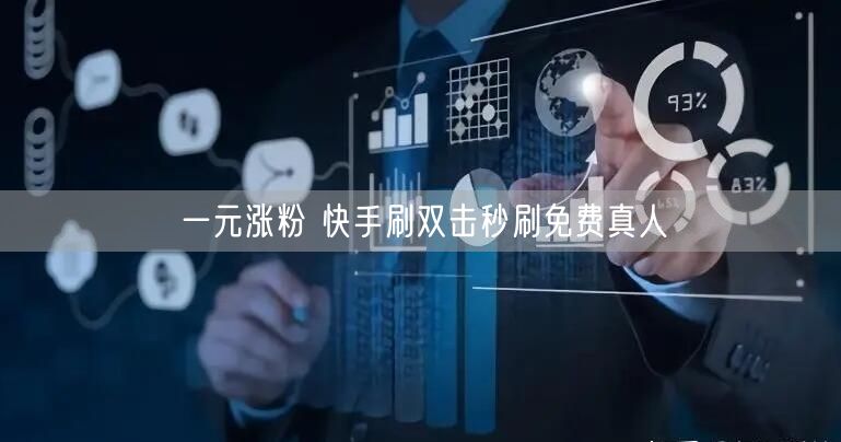 一元涨粉 快手刷双击秒刷免费真人