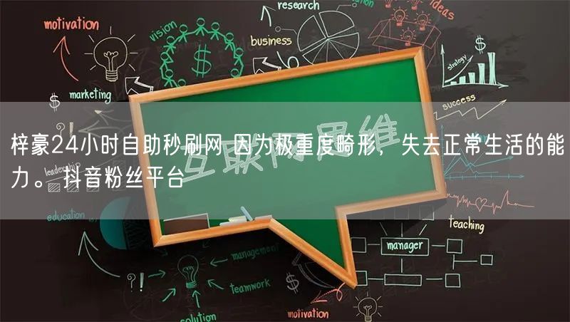 梓豪24小时自助秒刷网 因为极重度畸形，失去正常生活的能力。 抖音粉丝平台