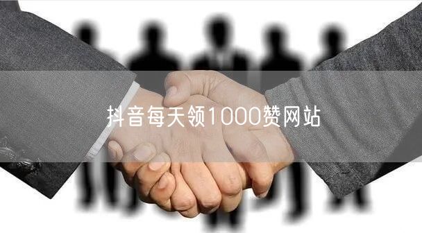 抖音每天领1000赞网站