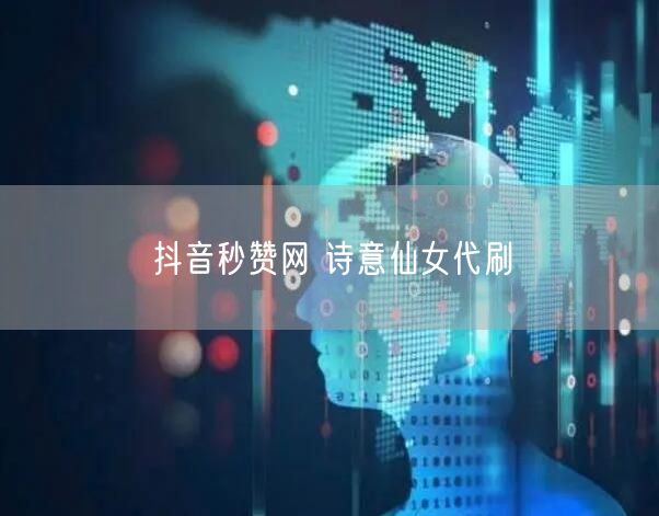抖音秒赞网 诗意仙女代刷